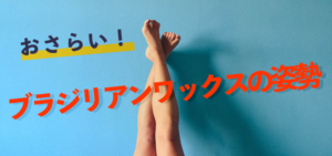 おさらい！ブラジリアンワックスの体勢