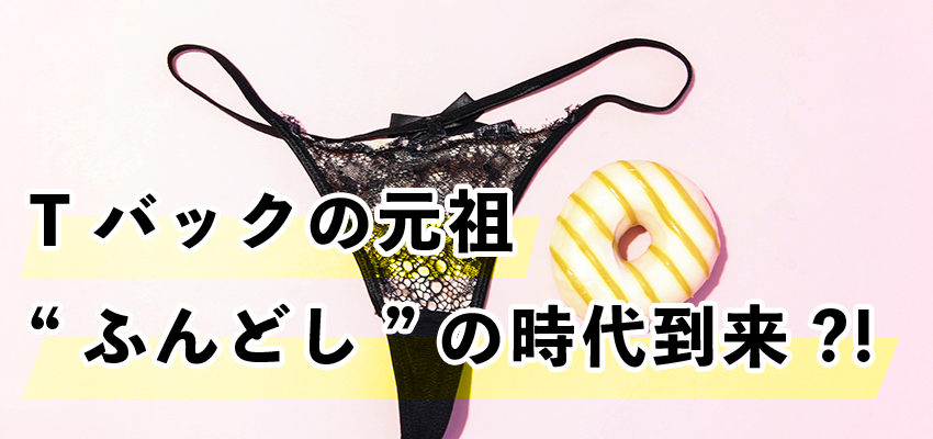 Tバックの元祖・・・“ふんどし”の時代到来？！