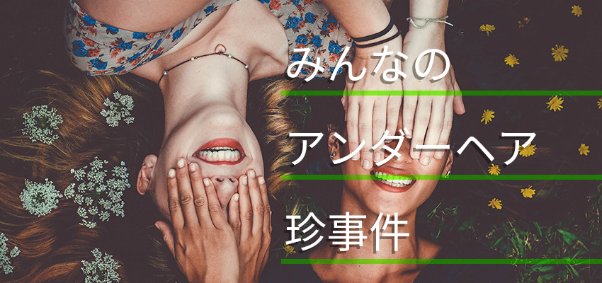 皆のアンダーヘア珍事件！